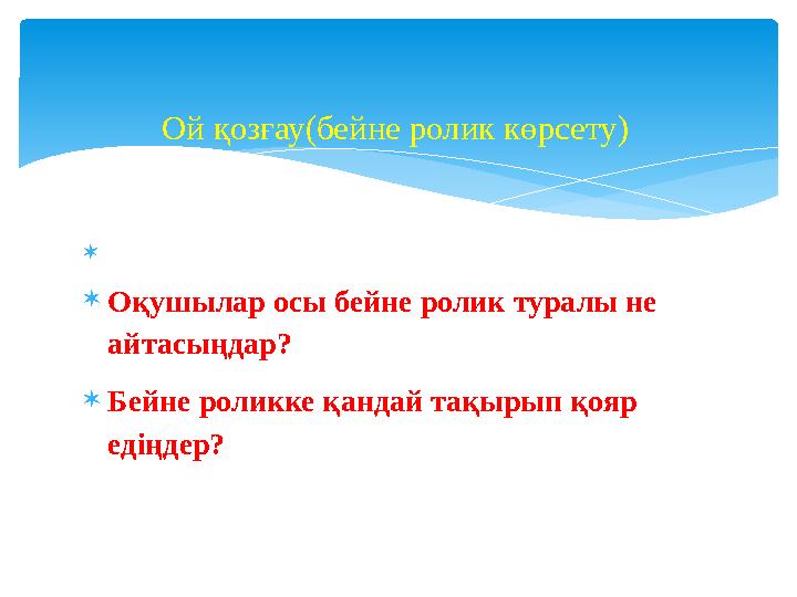 Оқушылар осы бейне ролик туралы не айтасыңдар? Бейне роликке қандай тақырып қояр едіңдер? Ой қозғау(бейне ролик көрсету Оқушылар осы бейне ролик туралы не айтасыңдар? Бейне роликке қандай тақырып қояр едіңдер? Ой қозғау(бейне ролик көрсету