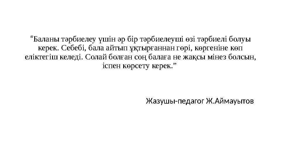 “Баланы тәрбиелеу үшін әр бір тәрбиелеуші өзі тәрбиелі болуы керек. Себебі, бала айтып ұқтырғаннан гөрі, көргеніне көп еліктег “Баланы тәрбиелеу үшін әр бір тәрбиелеуші өзі тәрбиелі болуы керек. Себебі, бала айтып ұқтырғаннан гөрі, көргеніне көп еліктег