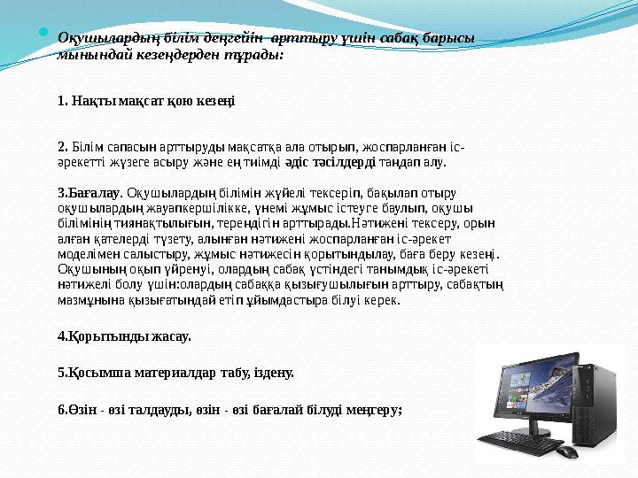  Оқушылардың білім деңгейін арттыру үшін сабақ барысы мынындай кезеңдерден тұрады: 1. Нақты мақсат қою кезеңі 2. Білім сапас