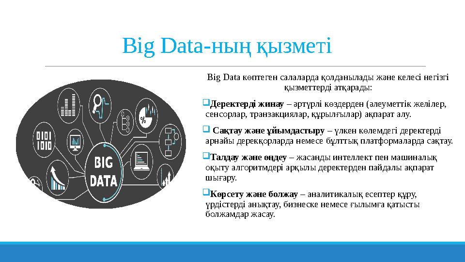 Big Data-ның қызметі Big Data көптеген салаларда қолданылады және келесі негізгі қызметтерді атқарады: Деректерді жинау – әртү