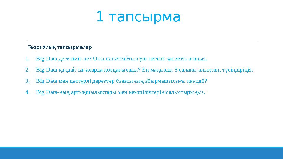 1 тапсырма Теориялық тапсырмалар 1.Big Data дегеніміз не? Оны сипаттайтын үш негізгі қасиетті атаңыз. 2.Big Data қандай салалар