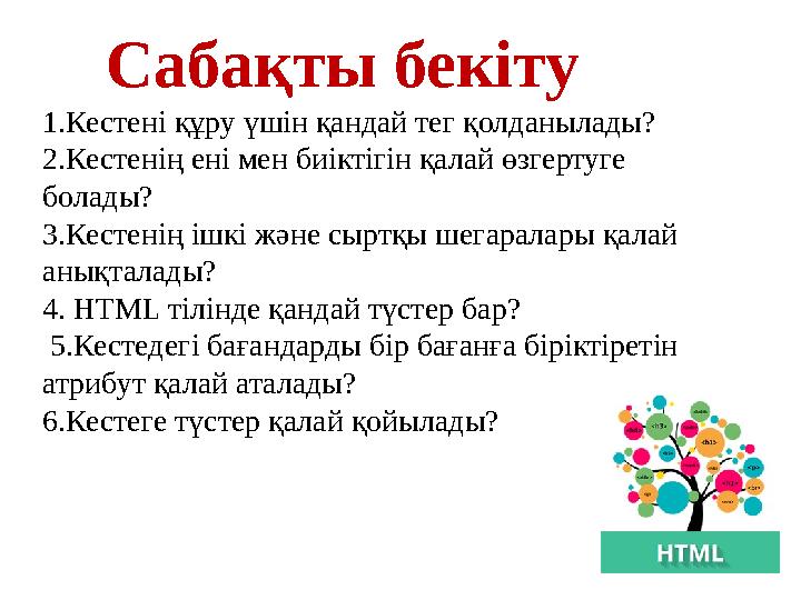 Сабақты бекіту 1.Кестені құру үшін қандай тег қолданылады? 2.Кестенің ені мен биіктігін қалай өзгертуге болады? 3.Кестенің іш Сабақты бекіту 1.Кестені құру үшін қандай тег қолданылады? 2.Кестенің ені мен биіктігін қалай өзгертуге болады? 3.Кестенің іш