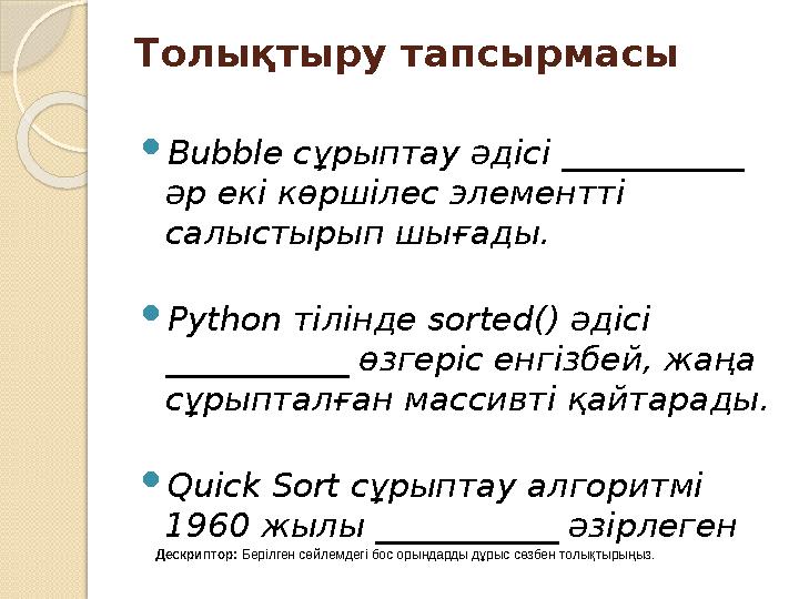 Толықтыру тапсырмасы Bubble сұрыптау әдісі ___________ әр екі көршілес элементті салыстырып шығады. Python тілінде sor Толықтыру тапсырмасы Bubble сұрыптау әдісі ___________ әр екі көршілес элементті салыстырып шығады. Python тілінде sor