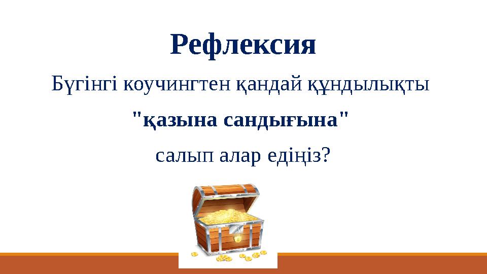Бүгінгі коучингтен қандай құндылықты "қазына сандығына" салып алар едіңіз? Рефлексия Бүгінгі коучингтен қандай құндылықты "қазына сандығына" салып алар едіңіз? Рефлексия