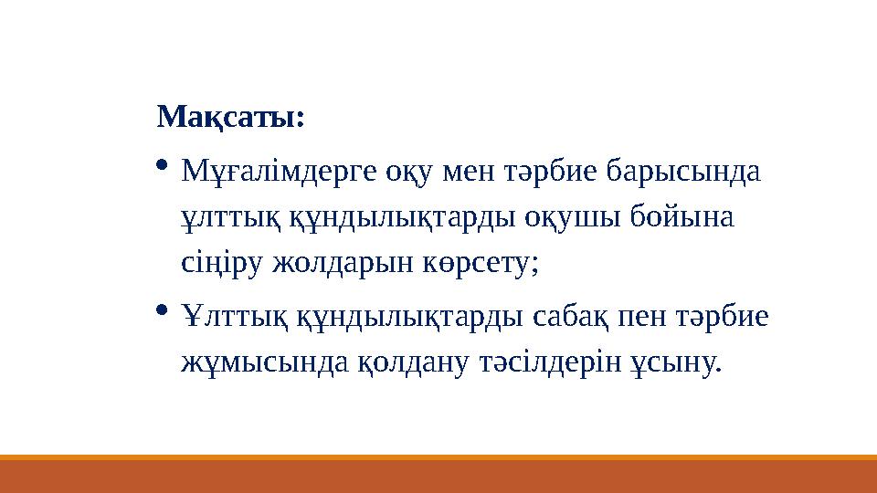 Мақсаты: Мұғалімдерге оқу мен тәрбие барысында ұлттық құндылықтарды оқушы бойына сіңіру жолдарын көрсету; Ұлттық құндылықтар Мақсаты: Мұғалімдерге оқу мен тәрбие барысында ұлттық құндылықтарды оқушы бойына сіңіру жолдарын көрсету; Ұлттық құндылықтар