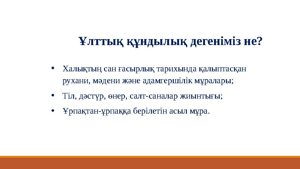 Ұлттық құндылық дегеніміз не? •Халықтың сан ғасырлық тарихында қалыптасқан рухани, мәдени және адамгершілік мұралары; •Тіл, дәс Ұлттық құндылық дегеніміз не? •Халықтың сан ғасырлық тарихында қалыптасқан рухани, мәдени және адамгершілік мұралары; •Тіл, дәс