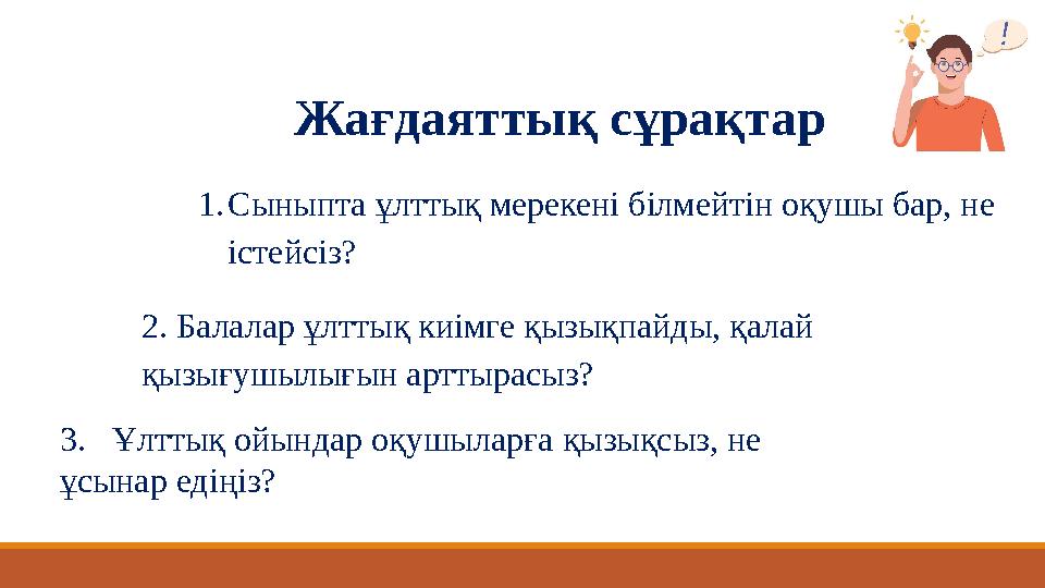 3. Ұлттық ойындар оқушыларға қызықсыз, не ұсынар едіңіз? Жағдаяттық сұрақтар 1.Сыныпта ұлттық мерекені білмейтін оқушы бар, н 3. Ұлттық ойындар оқушыларға қызықсыз, не ұсынар едіңіз? Жағдаяттық сұрақтар 1.Сыныпта ұлттық мерекені білмейтін оқушы бар, н