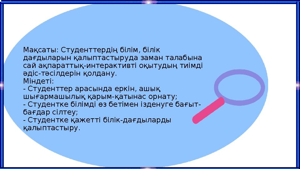 Мақсаты: Студенттердің білім, білік дағдыларын қалыптастыруда заман талабына сай ақпараттық-интерактивті оқытудың тиімді әдіс