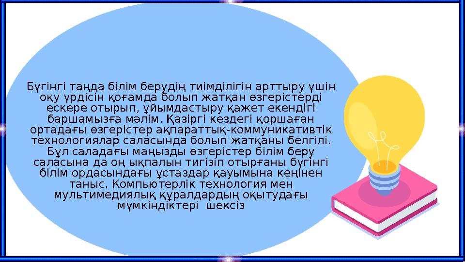 Бүгінгі таңда білім берудің тиімділігін арттыру үшін оқу үрдісін қоғамда болып жатқан өзгерістерді ескере отырып, ұйымдастыру