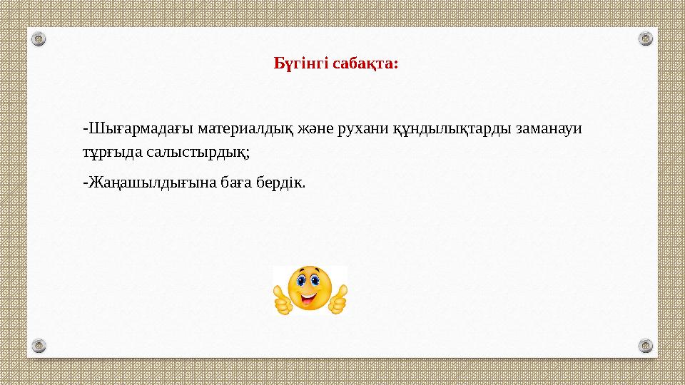 Бүгінгі сабақта: -Шығармадағы материалдық және рухани құндылықтарды заманауи тұрғыда салыстырдық; -Жаңашылдығына баға бердік. Бүгінгі сабақта: -Шығармадағы материалдық және рухани құндылықтарды заманауи тұрғыда салыстырдық; -Жаңашылдығына баға бердік.