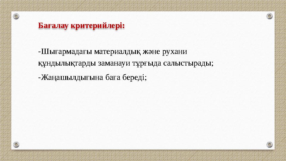 Бағалау критерийлері: -Шығармадағы материалдық және рухани құндылықтарды заманауи тұрғыда салыстырады; -Жаңашылдығына баға бер Бағалау критерийлері: -Шығармадағы материалдық және рухани құндылықтарды заманауи тұрғыда салыстырады; -Жаңашылдығына баға бер
