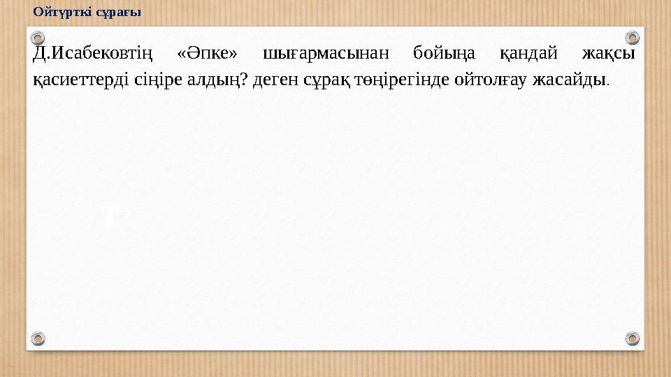 Ойтүрткі сұрағы Д.Исабековтің «Әпке» шығармасынан бойыңа қандай жақсы қасиеттерді сіңіре алдың? деген сұрақ төңірегінде ойтолға Ойтүрткі сұрағы Д.Исабековтің «Әпке» шығармасынан бойыңа қандай жақсы қасиеттерді сіңіре алдың? деген сұрақ төңірегінде ойтолға