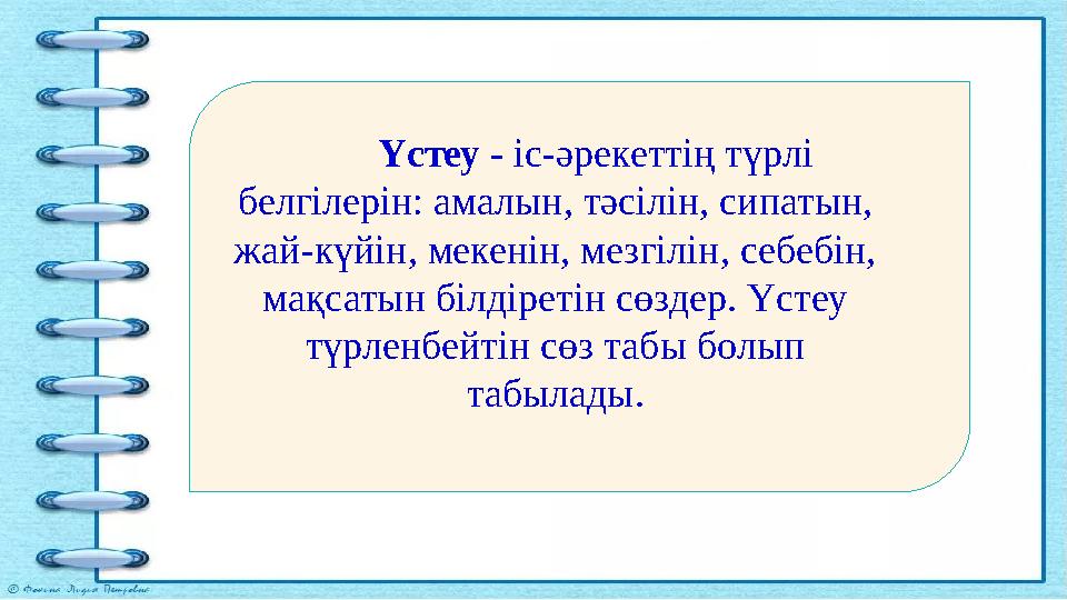 Үстеу - іс-әрекеттің түрлі белгілерін: амалын, тәсілін, сипатын, жай-күйін, мекенін, мезгілін, себебін, мақсатын білдіретін с Үстеу - іс-әрекеттің түрлі белгілерін: амалын, тәсілін, сипатын, жай-күйін, мекенін, мезгілін, себебін, мақсатын білдіретін с