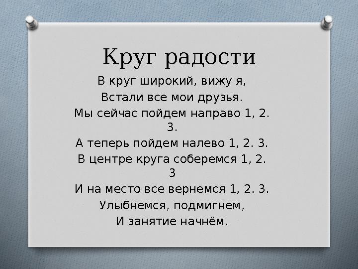 Круг радости В круг широкий, вижу я, Встали все мои друзья. Мы сейчас пойдем направо 1, 2. 3. А теперь пойдем налево 1, 2. 3. Круг радости В круг широкий, вижу я, Встали все мои друзья. Мы сейчас пойдем направо 1, 2. 3. А теперь пойдем налево 1, 2. 3.