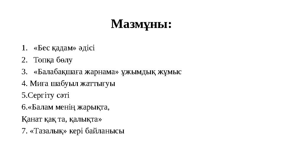 Мазмұны: 1.«Бес қадам» әдісі 2.Топқа бөлу 3.«Балабақшаға жарнама» ұжымдық жұмыс 4. Миға шабуыл жаттығуы 5.Сергіту сәті 6.«Балам