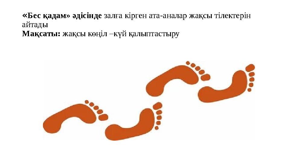 «Бес қадам» әдісінде залға кірген ата-аналар жақсы тілектерін айтады Мақсаты: жақсы көңіл –күй қалыптастыру