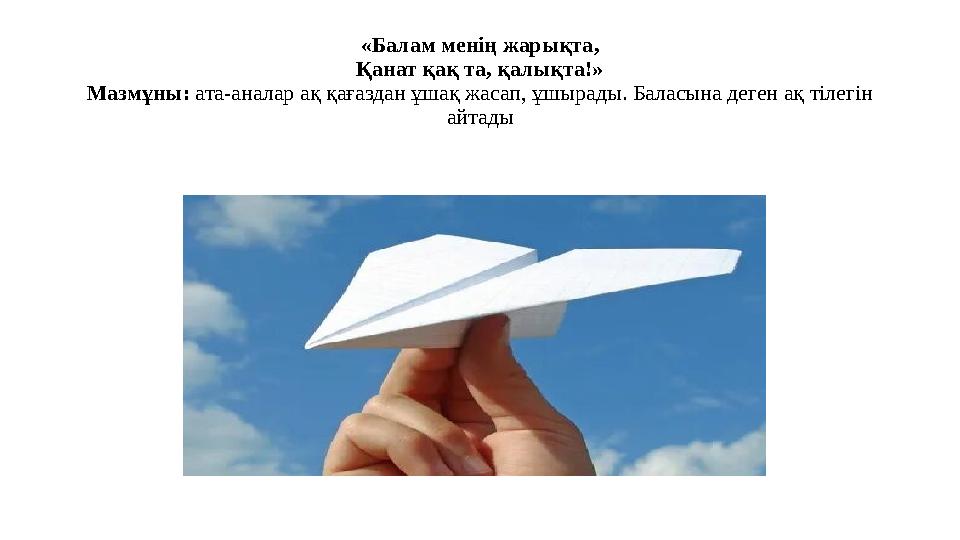 «Балам менің жарықта, Қанат қақ та, қалықта!» Мазмұны: ата-аналар ақ қағаздан ұшақ жасап, ұшырады. Баласына деген ақ тілегін ай