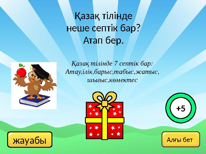жауабы Қазақ тілінде неше септік бар? Атап бер. Қазақ тілінде 7 септік бар: Атау,ілік,барыс,табыс,жатыс, шығыс,көмектес +5 Алғ