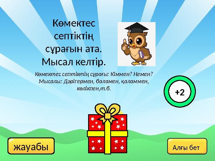 жауабы Көмектес септіктің сұрағын ата. Мысал келтір. Көмектес септіктің сұрағы: Кіммен? Немен? Мысалы: Дәрігермен, баламен, қ