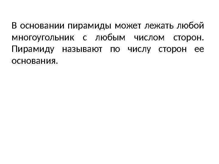 В основании пирамиды может лежать любой многоугольник с любым числом сторон. Пирамиду называют по числу сторон ее основания. В основании пирамиды может лежать любой многоугольник с любым числом сторон. Пирамиду называют по числу сторон ее основания.