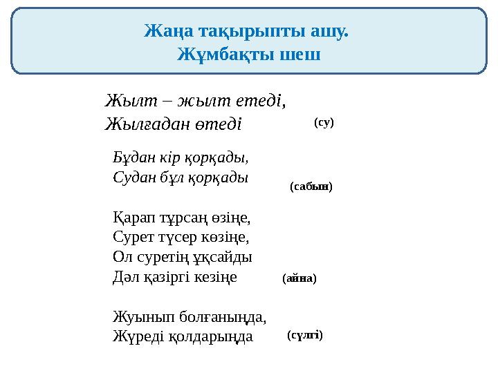 Жаңа тақырыпты ашу. Жұмбақты шеш Жылт – жылт етеді, Жылғадан өтеді Бұдан кір қорқады, Судан бұл қорқады Қарап тұрсаң өзің