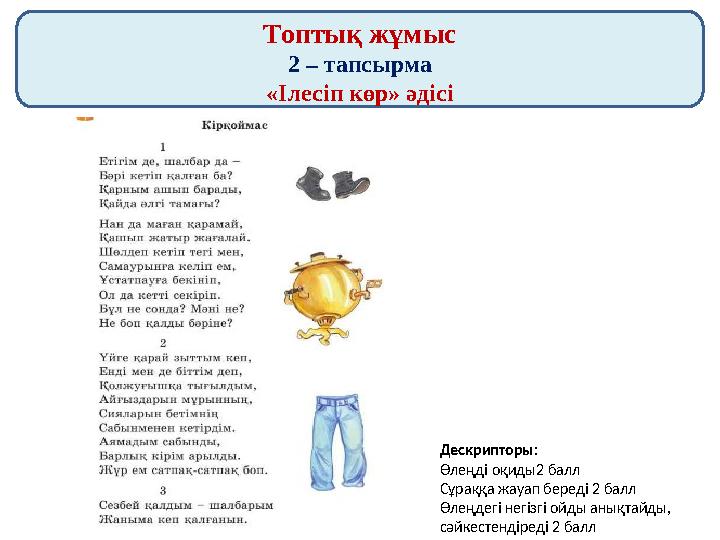 Топтық жұмыс 2 – тапсырма «Ілесіп көр» әдісі Дескрипторы: Өлеңді оқиды2 балл Сұраққа жауап береді 2 балл Өлеңдегі негізгі ойды