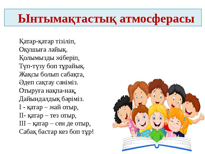 Ынтымақтастық атмосферасы Қатар-қатар тізіліп, Оқушыға лайық. Қолымызды жіберіп, Түп-түзу боп тұрайық. Жақсы болып сабақта,