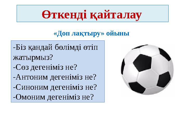 Өткенді қайталау -Біз қандай бөлімді өтіп жатырмыз? -Сөз дегеніміз не? -Антоним дегеніміз не? -Синоним дегеніміз не?