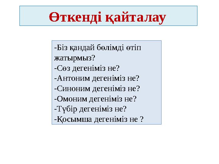 Өткенді қайталау -Біз қандай бөлімді өтіп жатырмыз? -Сөз дегеніміз не? -Антоним дегеніміз не? -Синоним дегеніміз не?