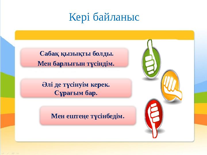 Кері байланыс Сабақ қызықты болды. Мен барлығын түсіндім. Әлі де түсінуім керек. Сұрағым бар. Мен ештеңе түсінбедім.