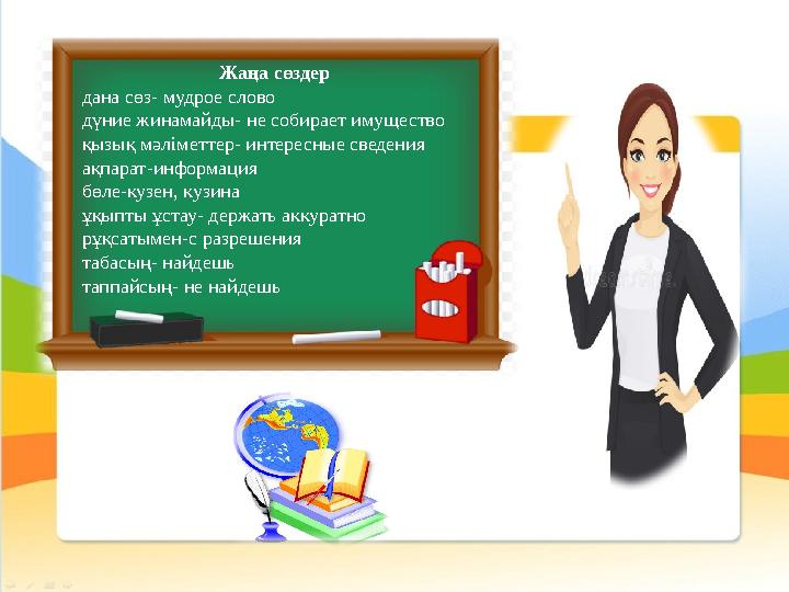 Жаңа сөздер дана сөз- мудрое слово дүние жинамайды- не собирает имущество қызық мәліметтер- интересные сведения ақпарат-информац