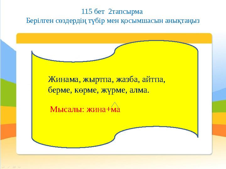 115 бет 2тапсырма Берілген сөздердің түбір мен қосымшасын анықтаңыз Жинама, жыртпа, жазба, айтпа, берме, көрме, жүрме, алма.