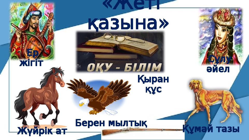 « Жеті » қазына Ер жігіт Беренмылтық Қыран құс Жүйрікат Құмайтазы Сұлу әйел