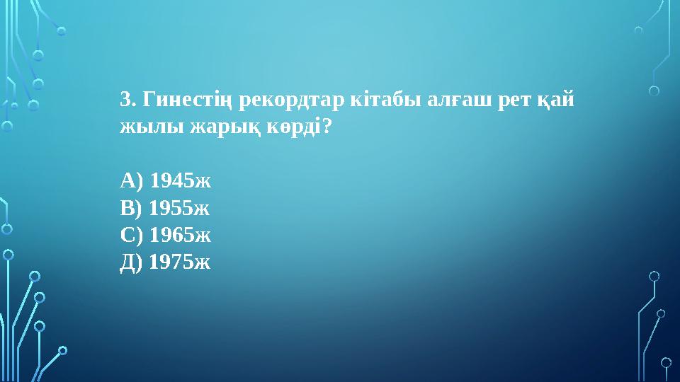 3. Гинестің рекордтар кітабы алғаш рет қай жылы жарық көрді? А) 1945ж В) 1955ж С) 1965ж Д) 1975ж 3. Гинестің рекордтар кітабы алғаш рет қай жылы жарық көрді? А) 1945ж В) 1955ж С) 1965ж Д) 1975ж
