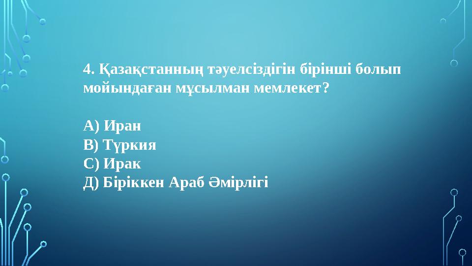 4. Қазақстанның тәуелсіздігін бірінші болып мойындаған мұсылман мемлекет? А) Иран В) Түркия С) Ирак Д) Біріккен Араб Әмірлігі 4. Қазақстанның тәуелсіздігін бірінші болып мойындаған мұсылман мемлекет? А) Иран В) Түркия С) Ирак Д) Біріккен Араб Әмірлігі