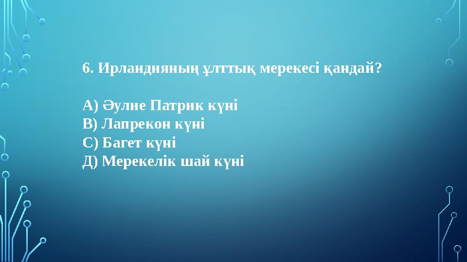 6. Ирландияның ұлттық мерекесі қандай? А) Әулие Патрик күні В) Лапрекон күні С) Багет күні Д) Мерекелік шай күні 6. Ирландияның ұлттық мерекесі қандай? А) Әулие Патрик күні В) Лапрекон күні С) Багет күні Д) Мерекелік шай күні