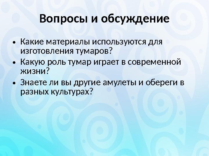 Вопросы и обсуждение •Какие материалы используются для изготовления тумаров? •Какую роль тумар играет в современной жизни? •Зн