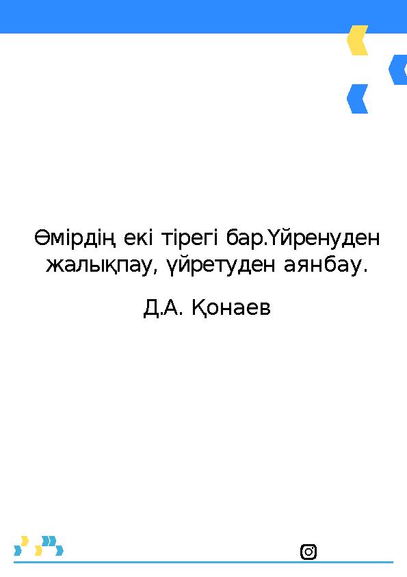 Өмірдің екі тірегі бар.Үйренуден жалықпау, үйретуден аянбау. Д.А. Қонаев Өмірдің екі тірегі бар.Үйренуден жалықпау, үйретуден аянбау. Д.А. Қонаев