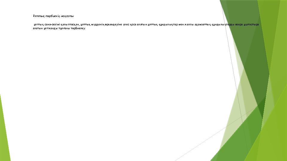 Ұлттық тәрбиенің мақсаты ұлттық сана-сезімі қалыптасқан, ұлттық мүдденің өркендеуіне үлес қоса алатын ұлттық қ