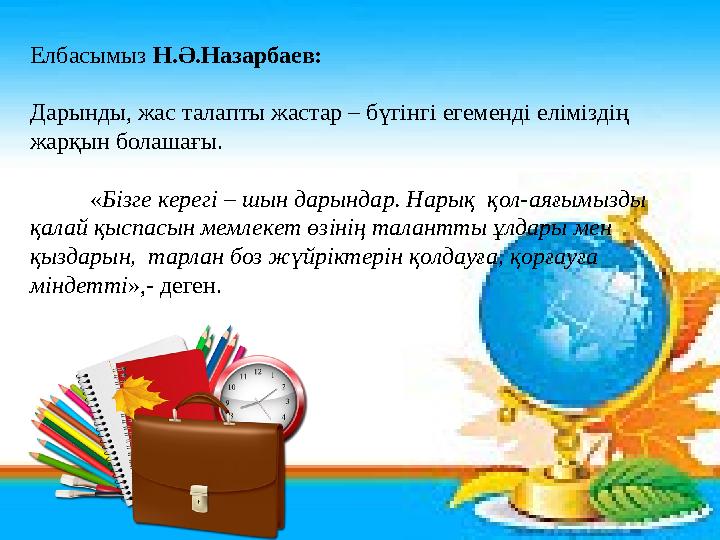 Елбасымыз Н.Ә.Назарбаев: Дарынды, жас талапты жастар – бүгінгі егеменді еліміздің жарқын болашағы. «Бізге керегі –