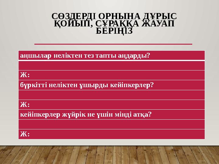 аңшылар неліктен тез тапты аңдарды? Ж: бүркітті неліктен ұшырды кейіпкерлер? Ж: кейіпкерлер жүйрік не үшін мінді атқа? Ж: