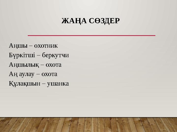 Аңшы – охотник Бүркітші – беркутчи Аңшылық – охота Аң аулау – охота Құлақшын – ушанка ЖАҢА СӨЗДЕР