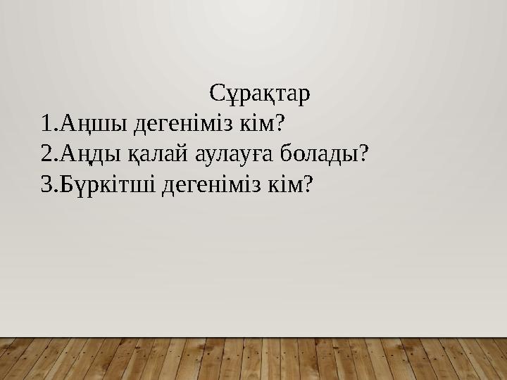 Сұрақтар 1.Аңшы дегеніміз кім? 2.Аңды қалай аулауға болады? 3.Бүркітші дегеніміз кім?