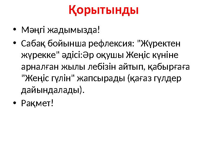 Қорытынды •Мәңгі жадымызда! •Сабақ бойынша рефлексия: "Жүректен жүрекке" әдісі:Әр оқушы Жеңіс күніне арналған жылы лебізін айт Қорытынды •Мәңгі жадымызда! •Сабақ бойынша рефлексия: "Жүректен жүрекке" әдісі:Әр оқушы Жеңіс күніне арналған жылы лебізін айт