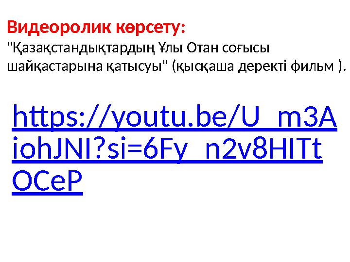 Видеоролик көрсету: "Қазақстандықтардың Ұлы Отан соғысы шайқастарына қатысуы" (қысқаша деректі фильм ). https://youtu.be/U_m3A Видеоролик көрсету: "Қазақстандықтардың Ұлы Отан соғысы шайқастарына қатысуы" (қысқаша деректі фильм ). https://youtu.be/U_m3A