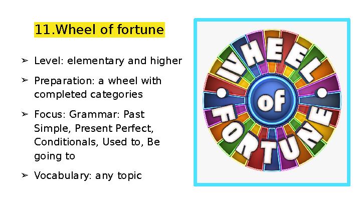 11.Wheel of fortune ➢Level: elementary and higher ➢Preparation: a wheel with completed categories ➢Focus: Grammar: Past Simpl