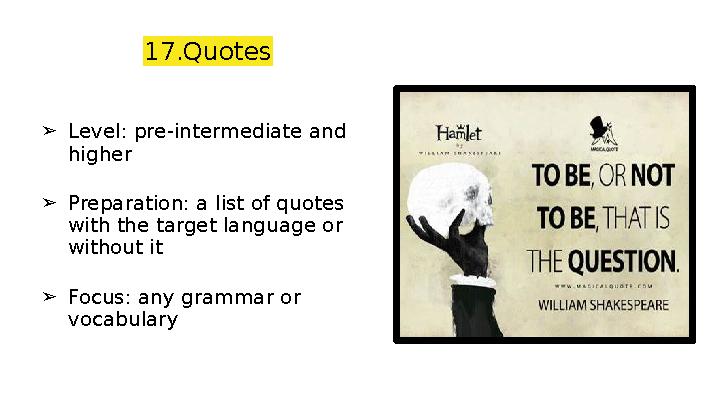 17.Quotes ➢Level: pre-intermediate and higher ➢Preparation: a list of quotes with the target language or without it ➢Focus: a