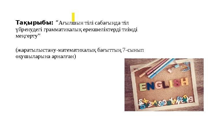 Тақырыбы: “Ағылшын тілі сабағында тіл үйренудегі грамматикалық ерекшеліктерді тиімді меңгерту” (жаратылыстану-математикалық