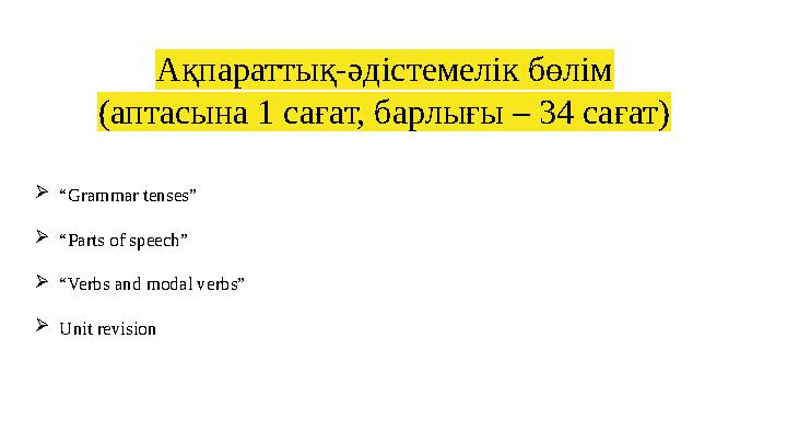 Ақпараттық-әдістемелік бөлім (аптасына 1 сағат, барлығы – 34 сағат) “Grammar tenses” “Parts of speech” “Verbs and modal verb