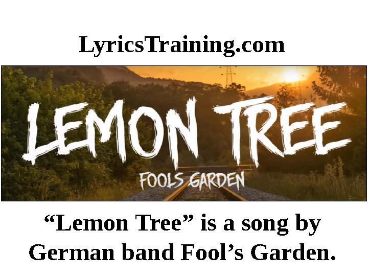 LyricsTraining.com “Lemon Tree” is a song by German band Fool’s Garden.